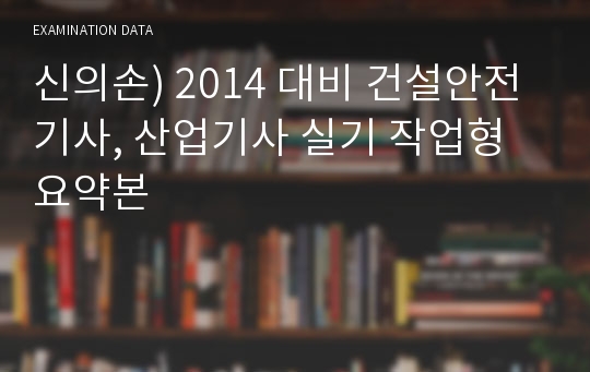 신의손) 2014 대비 건설안전 기사, 산업기사 실기 작업형 요약본