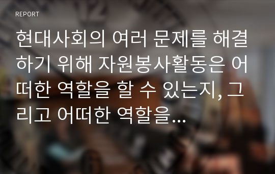 현대사회의 여러 문제를 해결하기 위해 자원봉사활동은 어떠한 역할을 할 수 있는지, 그리고 어떠한 역할을 수행해야 하는지 설명하시오.