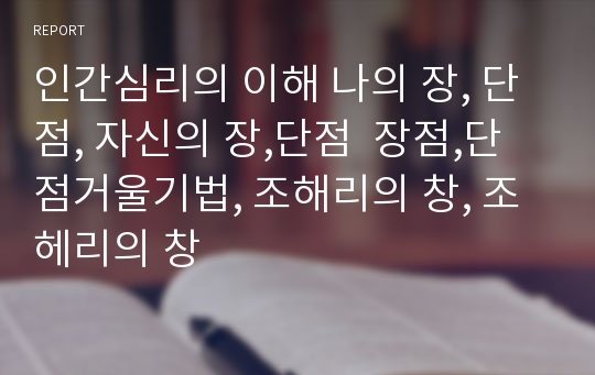 인간심리의 이해 나의 장, 단점, 자신의 장,단점  장점,단점거울기법, 조해리의 창, 조헤리의 창