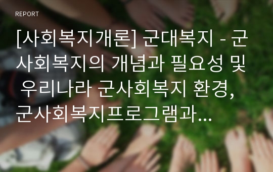 [사회복지개론] 군대복지 - 군사회복지의 개념과 필요성 및 우리나라 군사회복지 환경, 군사회복지프로그램과 군사회복지의 과제