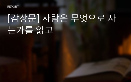 [감상문] 사람은 무엇으로 사는가를 읽고