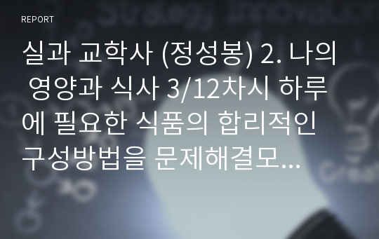 실과 교학사 (정성봉) 2. 나의 영양과 식사 3/12차시 하루에 필요한 식품의 합리적인 구성방법을 문제해결모형을 적용한 수업 세안입니다. 활동지가 포함되어 있습니다.