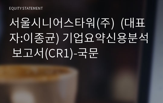 서울시니어스타워(주) 기업요약신용분석 보고서(CR1)-국문