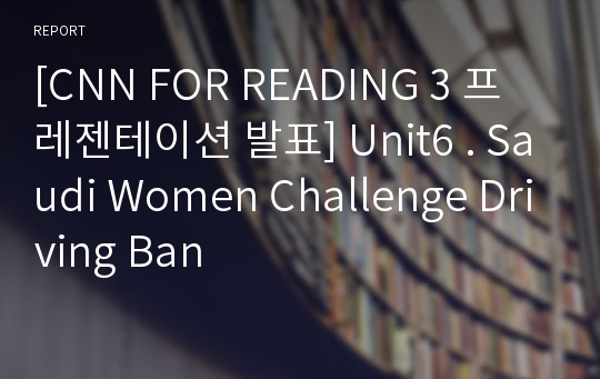 [CNN FOR READING 3 프레젠테이션 발표] Unit6 . Saudi Women Challenge Driving Ban