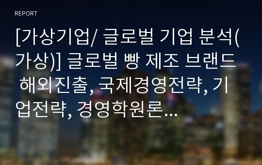 [가상기업/ 글로벌 기업 분석(가상)] 글로벌 빵 제조 브랜드 해외진출, 국제경영전략, 기업전략, 경영학원론 글로벌 가상기업 발표 PPT자료.(빵 제조기업)