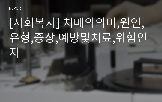 [사회복지] 치매의의미,원인,유형,증상,예방및치료,위험인자