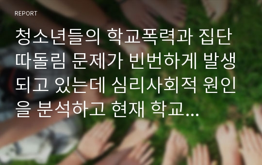 청소년들의 학교폭력과 집단따돌림 문제가 빈번하게 발생되고 있는데 심리사회적 원인을 분석하고 현재 학교의 교육정책과 관련하여 문제를 해결할 수 있는 대안을 제시하라.