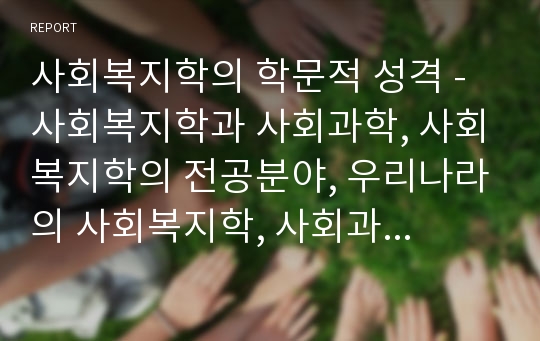 사회복지학의 학문적 성격 - 사회복지학과 사회과학, 사회복지학의 전공분야, 우리나라의 사회복지학, 사회과학으로서 사회복지, 한국 사회복지학의 정체성 문제, 사회복지학의 전망과 과제