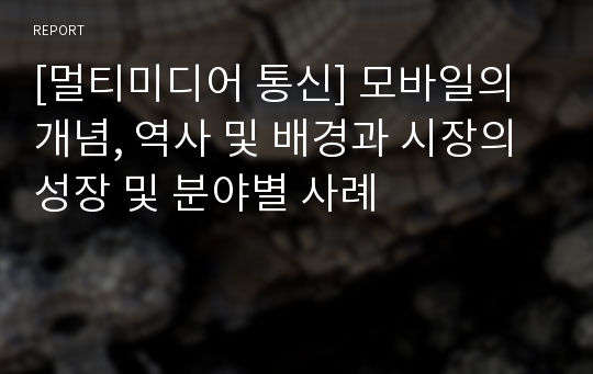 [멀티미디어 통신] 모바일의 개념, 역사 및 배경과 시장의 성장 및 분야별 사례