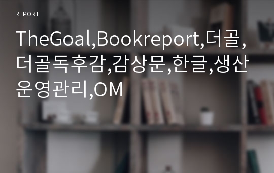 TheGoal,Bookreport,더골,더골독후감,감상문,한글,생산운영관리,OM