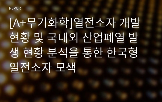 [A+무기화학]열전소자 개발 현황 및 국내외 산업폐열 발생 현황 분석을 통한 한국형 열전소자 모색