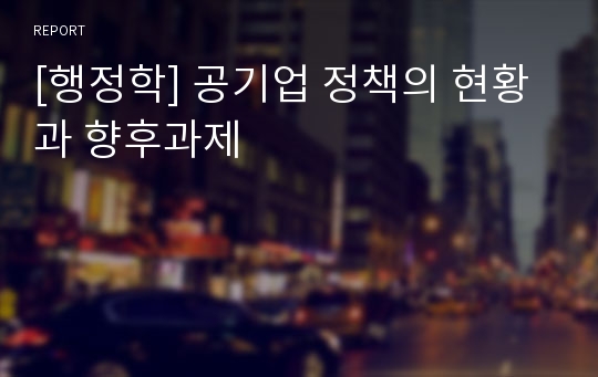 [행정학] 공기업 정책의 현황과 향후과제