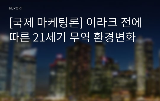 [국제 마케팅론] 이라크 전에 따른 21세기 무역 환경변화