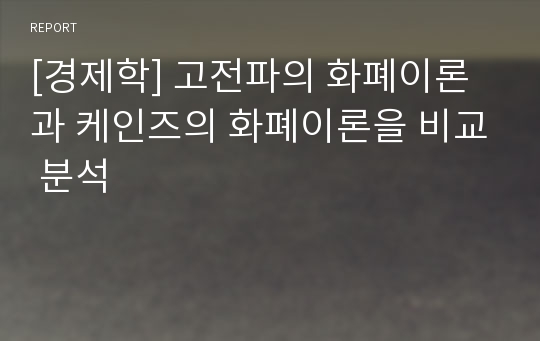 [경제학] 고전파의 화폐이론과 케인즈의 화폐이론을 비교 분석