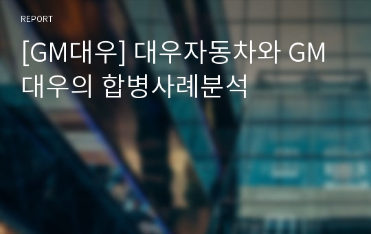 [GM대우] 대우자동차와 GM대우의 합병사례분석