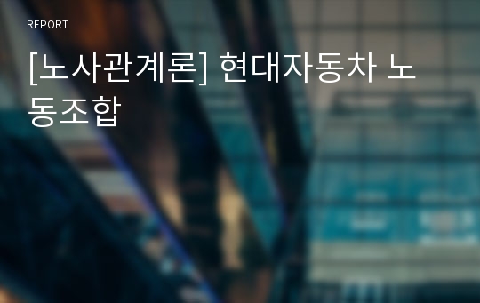 [노사관계론] 현대자동차 노동조합