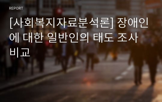 [사회복지자료분석론] 장애인에 대한 일반인의 태도 조사 비교