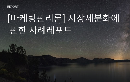 [마케팅관리론] 시장세분화에 관한 사례레포트