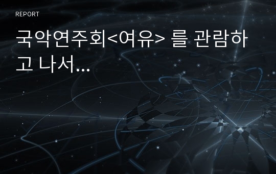 국악연주회&lt;여유&gt; 를 관람하고 나서 ...