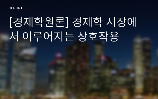 [경제학원론] 경제학 시장에서 이루어지는 상호작용