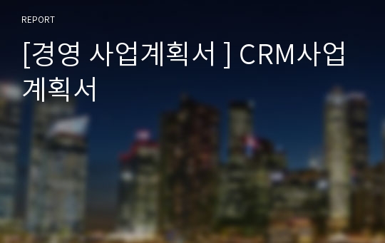 [경영 사업계획서 ] CRM사업계획서