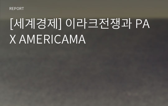 [세계경제] 이라크전쟁과 PAX AMERICAMA