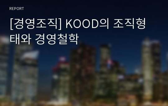 [경영조직] KOOD의 조직형태와 경영철학