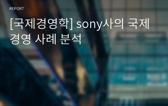 [국제경영학] sony사의 국제경영 사례 분석