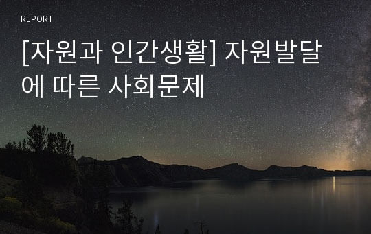 [자원과 인간생활] 자원발달에 따른 사회문제