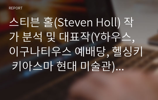 스티븐 홀(Steven Holl) 작가 분석 및 대표작(Y하우스, 이구나티우스 예배당, 헬싱키 키아스마 현대 미술관) 사례분석