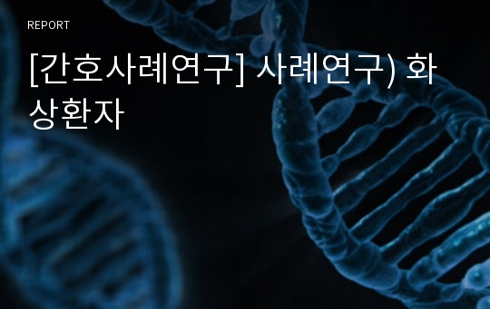 [간호사례연구] 사례연구) 화상환자