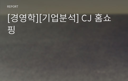 [경영학][기업분석] CJ 홈쇼핑