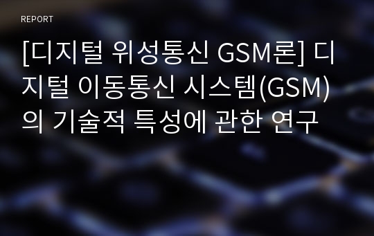 [디지털 위성통신 GSM론] 디지털 이동통신 시스템(GSM)의 기술적 특성에 관한 연구