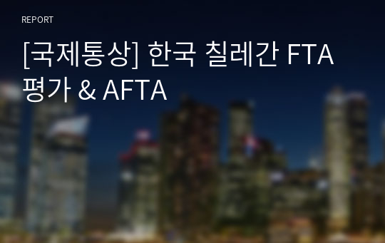 [국제통상] 한국 칠레간 FTA 평가 &amp; AFTA