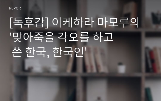 [독후감] 이케하라 마모루의 &#039;맞아죽을 각오를 하고 쓴 한국, 한국인&#039;