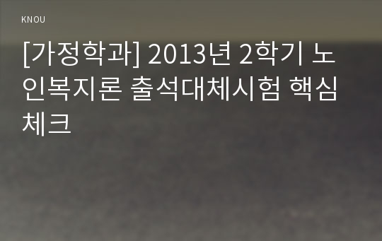 [가정학과] 2013년 2학기 노인복지론 출석대체시험 핵심체크