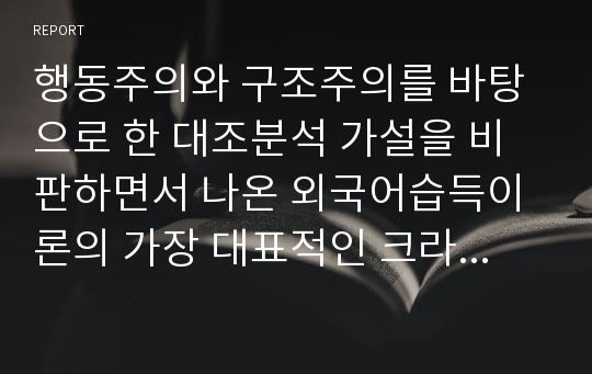 행동주의와 구조주의를 바탕으로 한 대조분석 가설을 비판하면서 나온 외국어습득이론의 가장 대표적인 크라센의 5대 가설에 대해서 간략히 정리하고 그 가설의 장점과 단점을 본인만의 생각으로 작성하시오.