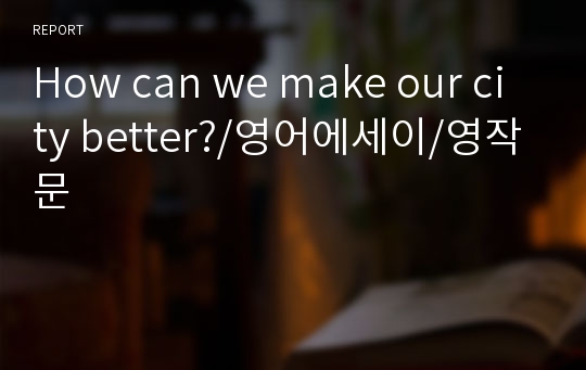 How can we make our city better?/영어에세이/영작문