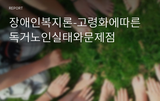 장애인복지론-고령화에따른독거노인실태와문제점