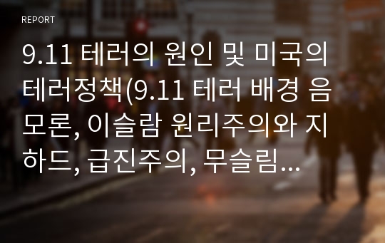 9.11 테러의 원인 및 미국의 테러정책(9.11 테러 배경 음모론, 이슬람 원리주의와 지하드, 급진주의, 무슬림 형제단, 헤즈볼라,하마스,탈레반,  알카에다)