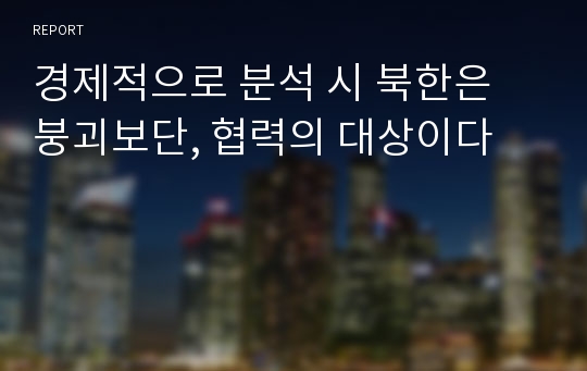 경제적으로 분석 시 북한은 붕괴보단, 협력의 대상이다