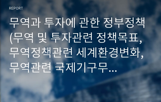 무역과 투자에 관한 정부정책(무역 및 투자관련 정책목표, 무역정책관련 세계환경변화, 무역관련 국제기구무력화, 관세장벽과 비관세장벽)