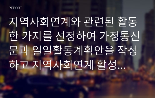 지역사회연계와 관련된 활동 한 가지를 선정하여 가정통신문과 일일활동계획안을 작성하고 지역사회연계 활성화가 어려운 이유와 활성화를 위한 개인적 견해를 서술하시오.