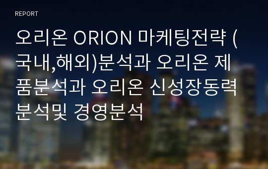 오리온 ORION 마케팅전략 (국내,해외)분석과 오리온 제품분석과 오리온 신성장동력분석및 경영분석