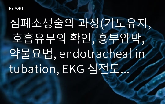 심폐소생술의 과정(기도유지, 호흡유무의 확인, 흉부압박, 약물요법, endotracheal intubation, EKG 심전도 감시, fibrillation