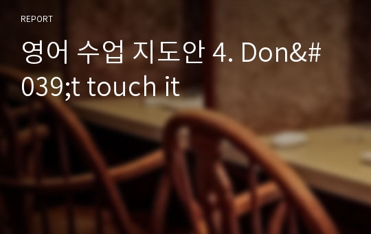 영어 수업 지도안 4. Don&#039;t touch it