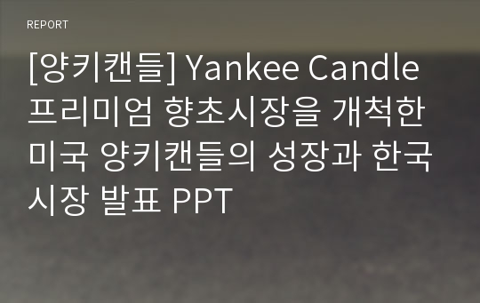 [양키캔들] Yankee Candle 프리미엄 향초시장을 개척한 미국 양키캔들의 성장과 한국시장 발표 PPT
