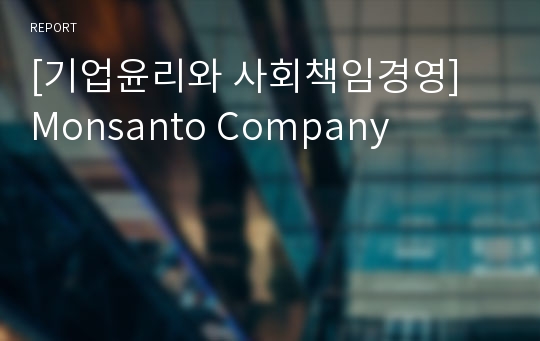 [기업윤리와 사회책임경영] Monsanto Company