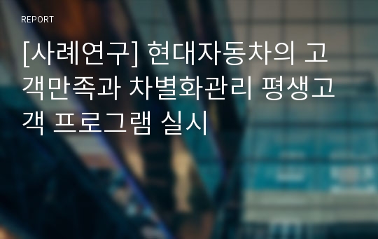 [사례연구] 현대자동차의 고객만족과 차별화관리 평생고객 프로그램 실시