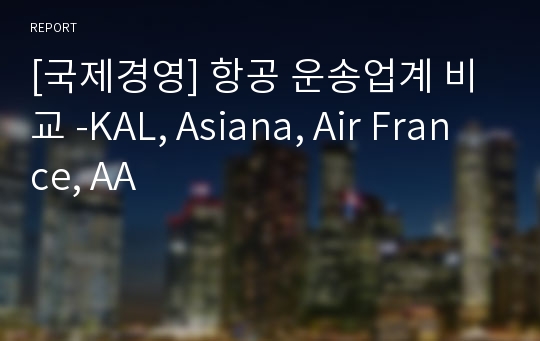 [국제경영] 항공 운송업계 비교 -KAL, Asiana, Air France, AA
